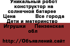 Уникальный робот-конструктор на солнечной батарее › Цена ­ 2 790 - Все города Дети и материнство » Игрушки   . Пензенская обл.